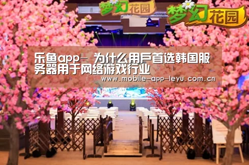乐鱼app-
为什么用户首选韩国服务器用于网络游戏行业(图3) leyu中国官网APP
