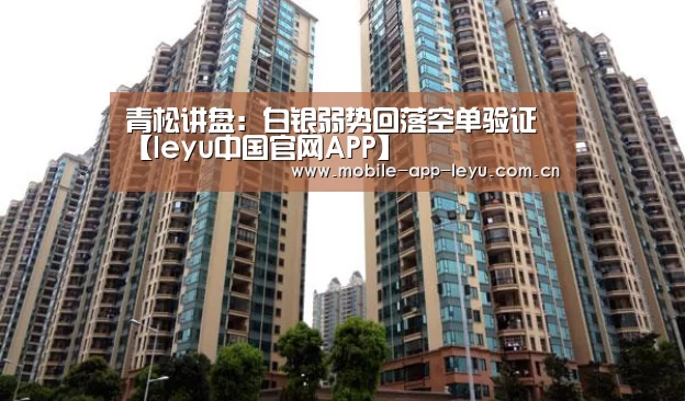 青松讲盘:白银弱势回落空单验证【leyu中国官网APP】(图1) 乐鱼app