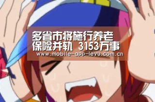 多省市将施行养老保险并轨 3153万事业编制人员将参加社保_leyu中国官网APP(图2) 乐鱼app