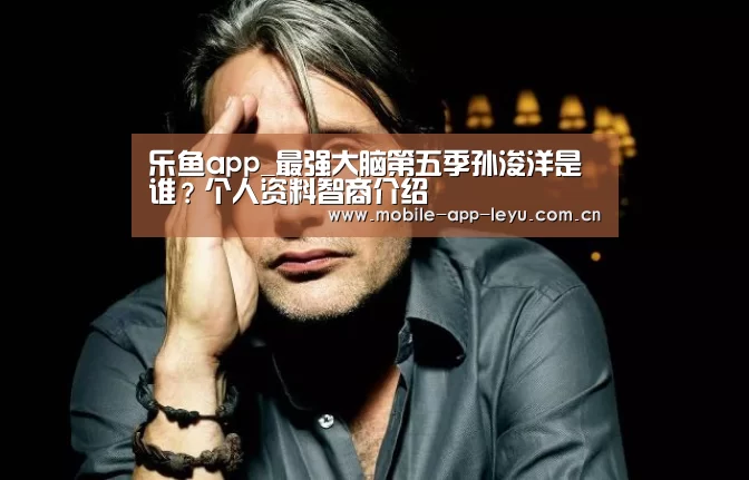 乐鱼app_最强大脑第五季孙浚洋是谁?个人资料智商介绍(图3) leyu中国官网APP
