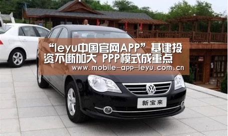 “leyu中国官网APP”基建投资不断加大 PPP模式成重点(图3) 乐鱼app